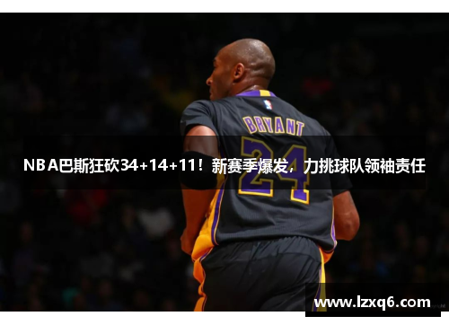 NBA巴斯狂砍34+14+11！新赛季爆发，力挑球队领袖责任