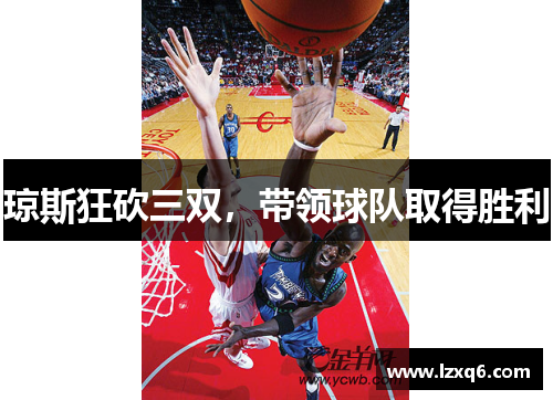 琼斯狂砍三双，带领球队取得胜利