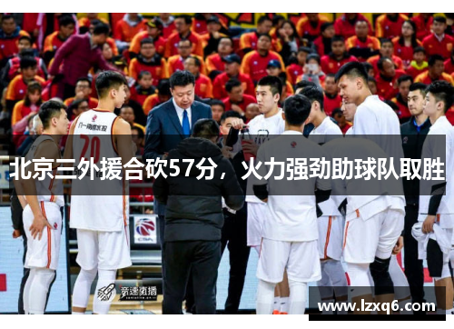 北京三外援合砍57分，火力强劲助球队取胜