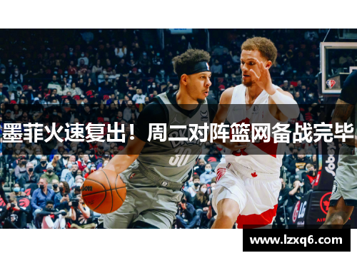 墨菲火速复出！周二对阵篮网备战完毕