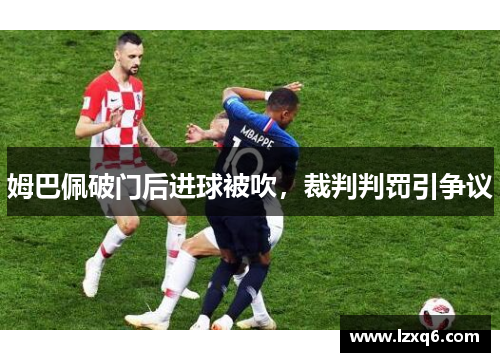 姆巴佩破门后进球被吹，裁判判罚引争议