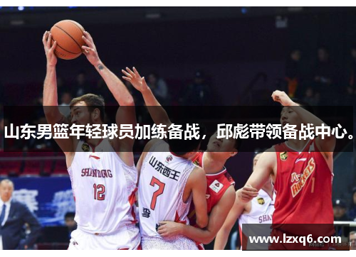 山东男篮年轻球员加练备战，邱彪带领备战中心。
